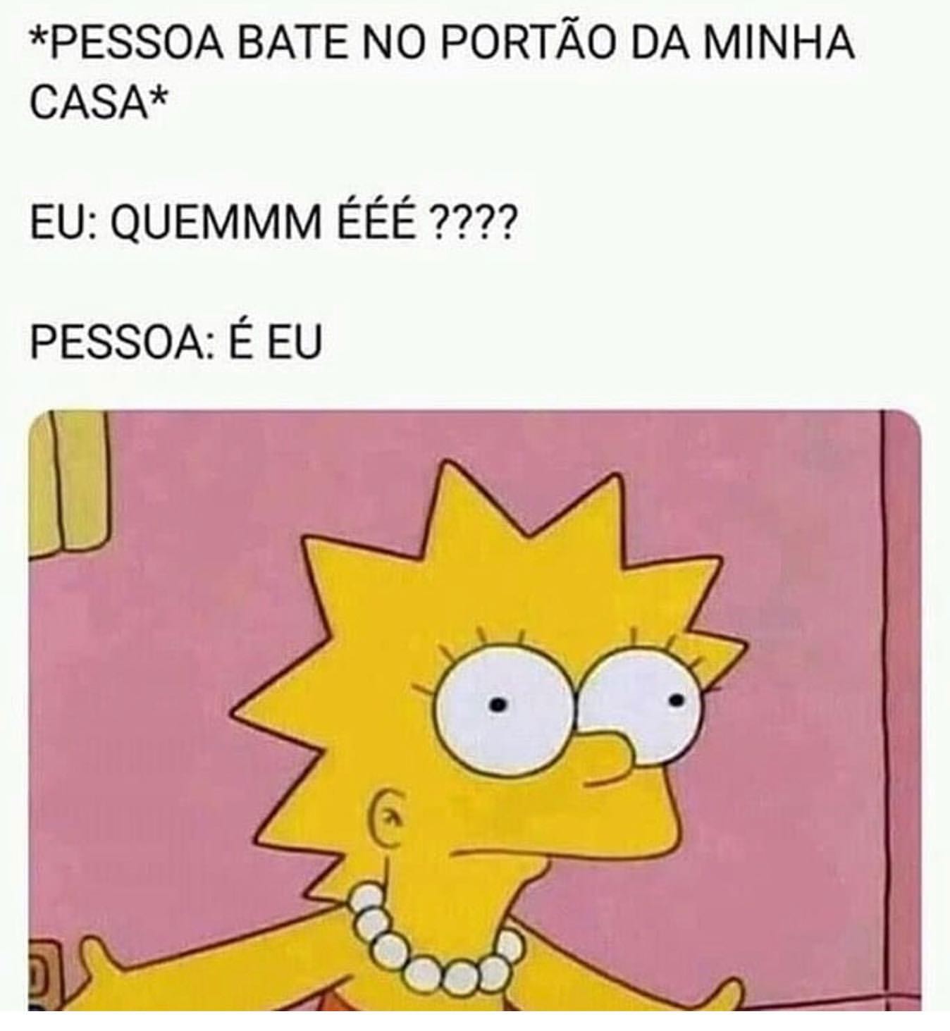 *Pessoa bate no portão da minha casa*  Eu: Quemmm ééé???  Pessoa: É eu.