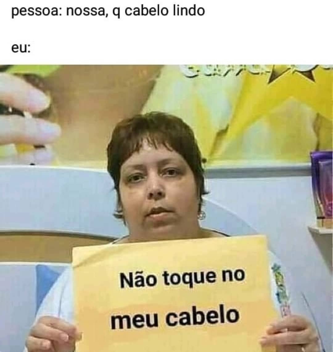 Pessoa: Nossa, q cabelo lindo. Eu: Não toque no meu cabelo.