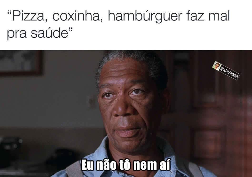 "Pizza, coxinha, hambúrguer faz mal pra saúde". Eu não to nem aí.