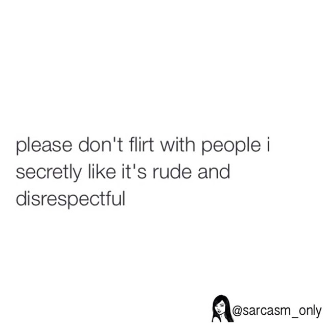 Please don't flirt with people I secretly like it's rude and disrespectful.