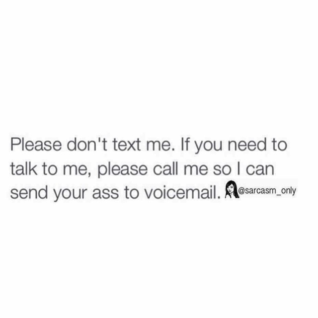 Please don't text me. If you need to talk to me, please call me so I can send your ass to voicemail.