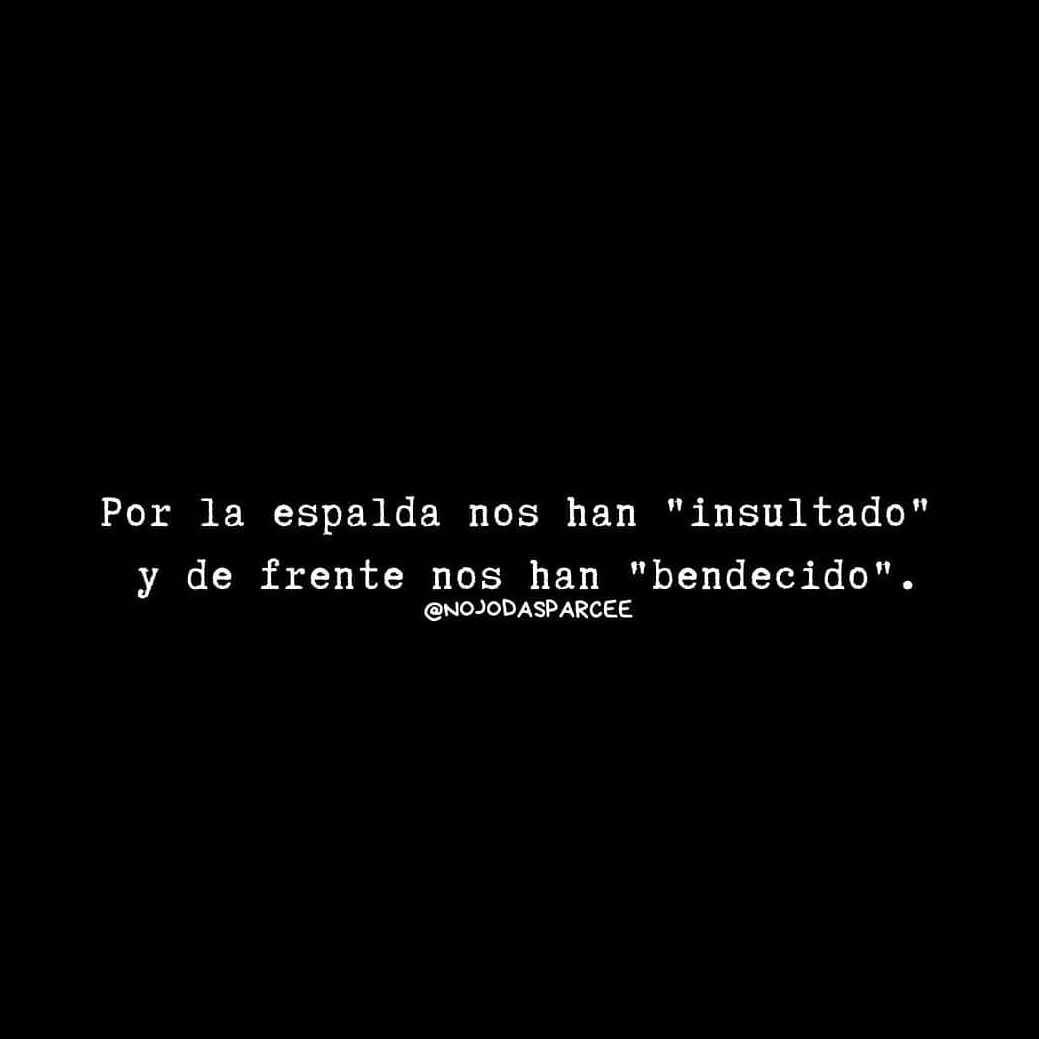 Por la espalda nos han "insultado" y de frente nos han "bendecido".