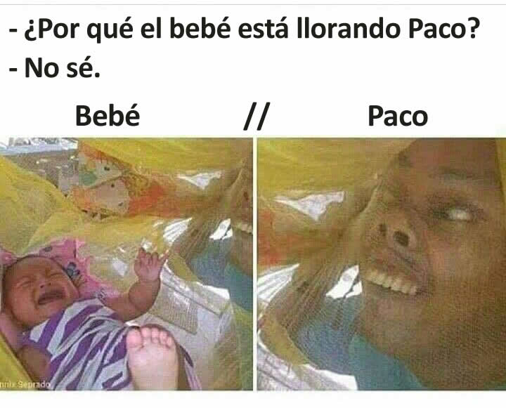 - ¿Por qué el bebé está llorando Paco?  - No sé.  Bebé // Paco