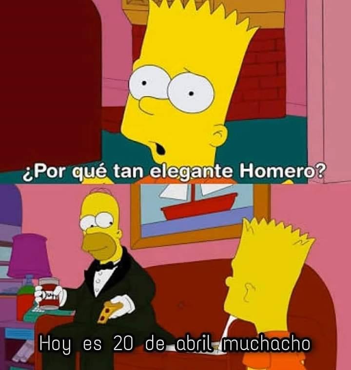 ¿Por qué tan elegante Homero? Hoy es 20 de abril muchacho.