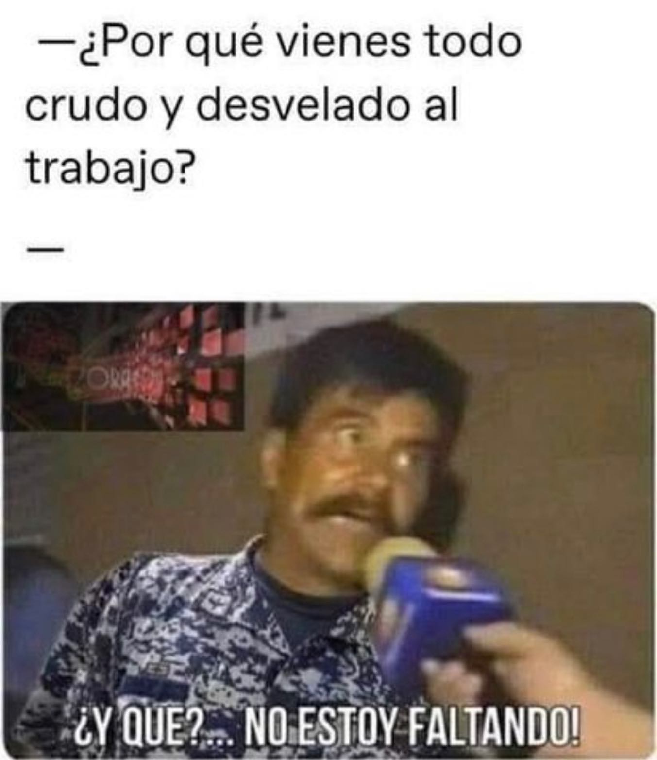 ¿Por qué vienes todo crudo y desvelado al trabajo?  ¿Y qué?... No estoy faltando!