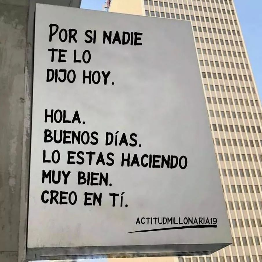 Por si nadie te lo dijo hoy. Hola. buenos días. Lo estas haciendo muy bien. Creo en ti.