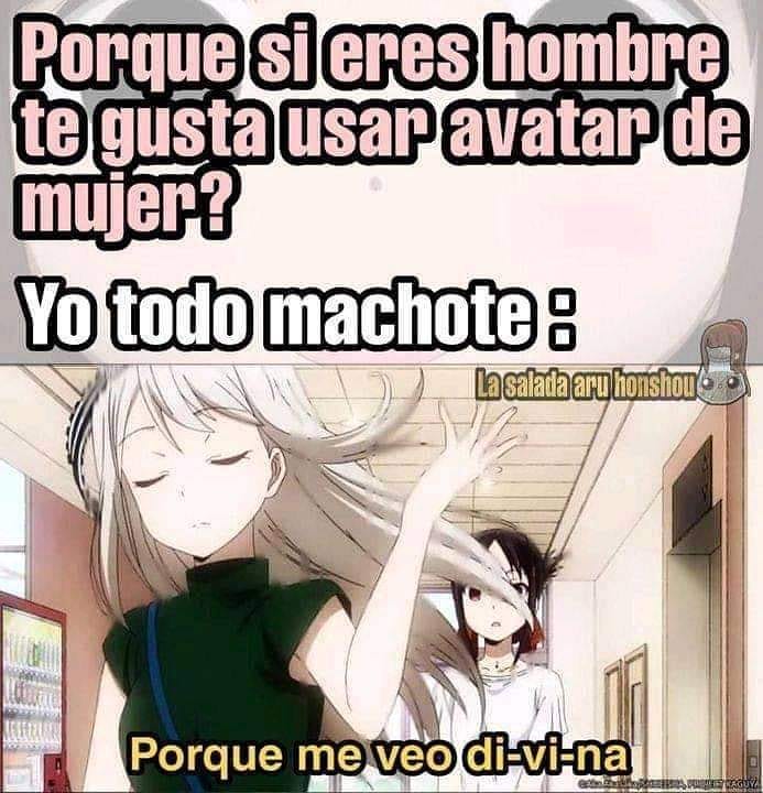 Porque si eres hombre te gusta usar avatar de mujer? Yo todo machote : Porque me veo di-vi-na.