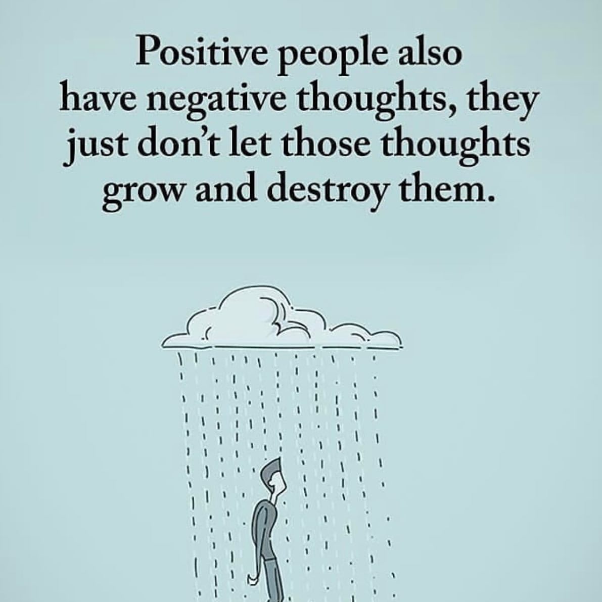 Positive people also have negative thoughts, they just don't let those thoughts grow and destroy them.