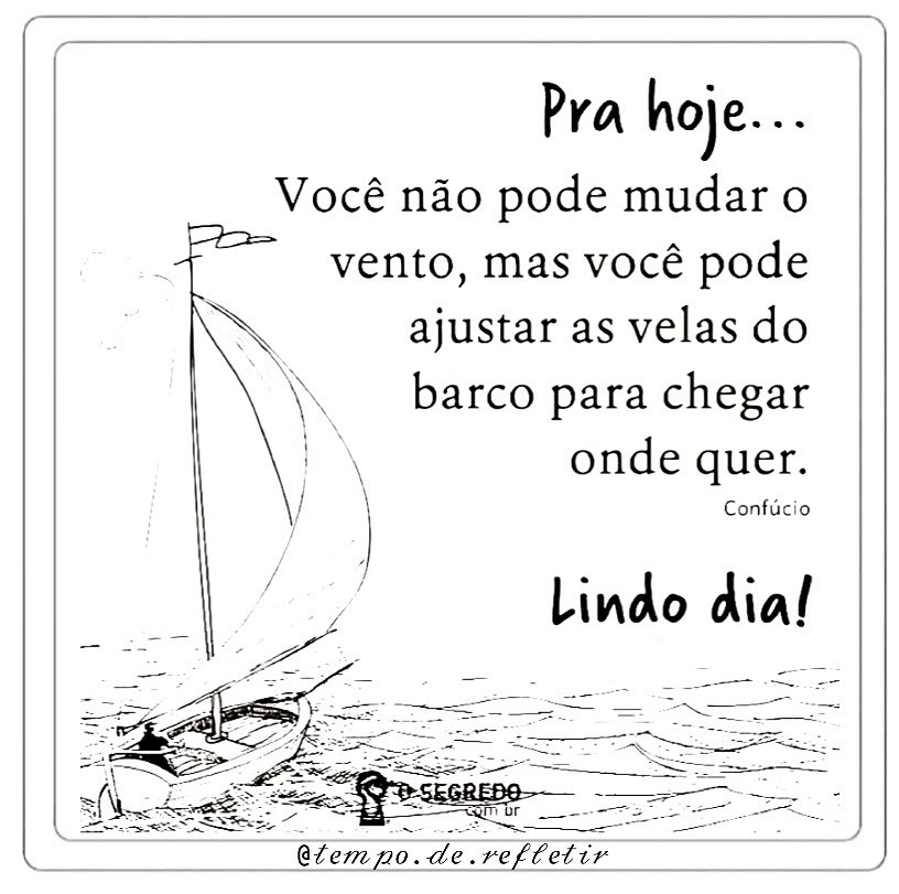 Pra hoje... Você não pode mudar o vento, mas você pode ajustar as velas do barco para chegar onde quer. Lindo dia!