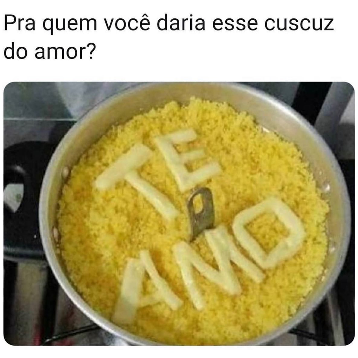 Pra quem você daria esse cuscuz do amor?