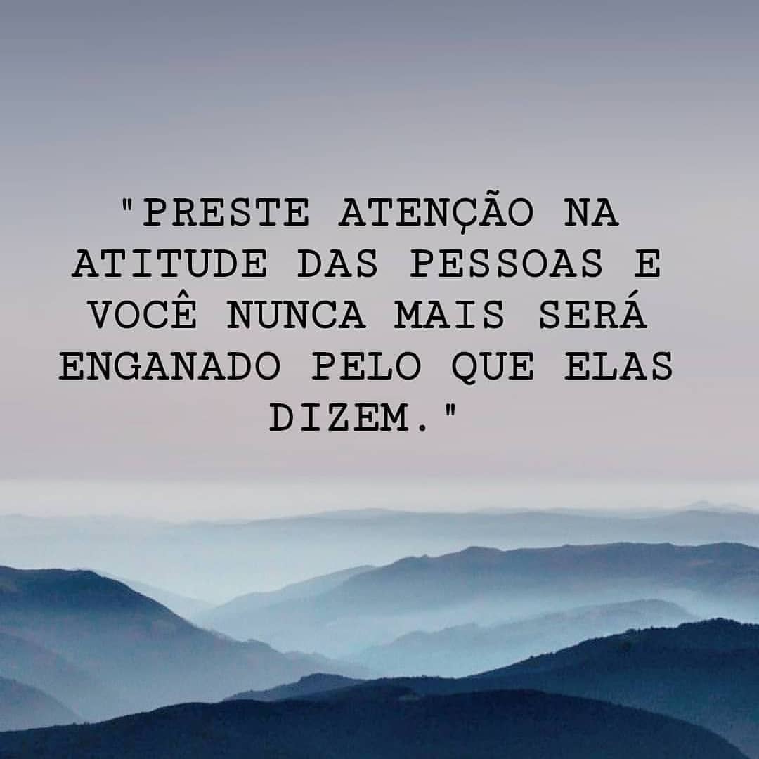 Preste atenção na atitude das pessoas e você nunca mais será enganado pelo que elas dizem.