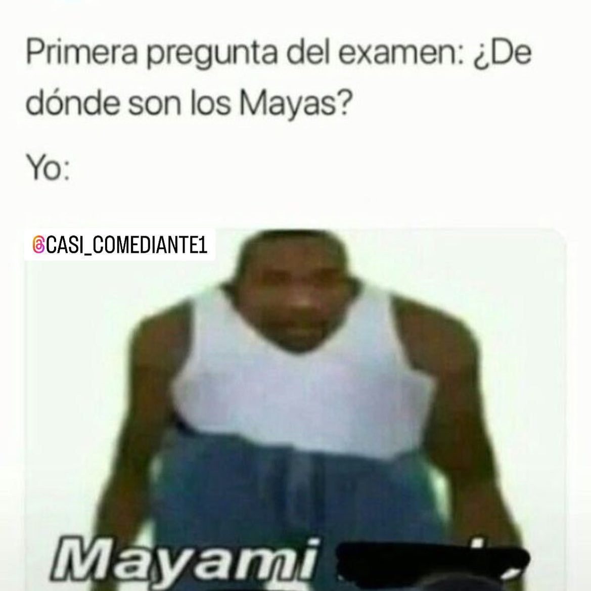 Primera pregunta del examen: ¿De dónde son los Mayas?  Yo: Mayami.