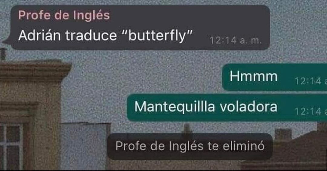 Profe de Inglés: Adrián traduce "butterfly".  Hmmm. Mantequilla voladora.  Profe de Inglés te eliminó.