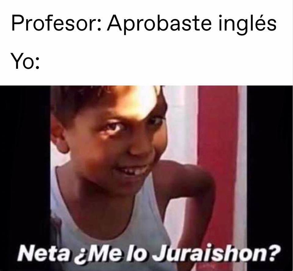 Profesor: Aprobaste inglés.  Neta ¿Me lo Juraishon?