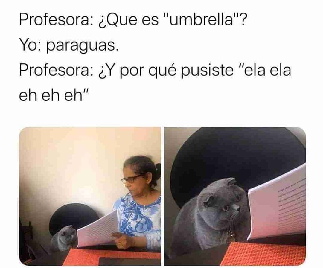 Profesora: ¿Que es "umbrella"? Yo: paraguas. Profesora: ¿Y por qué pusiste "ela ela eh eh eh".