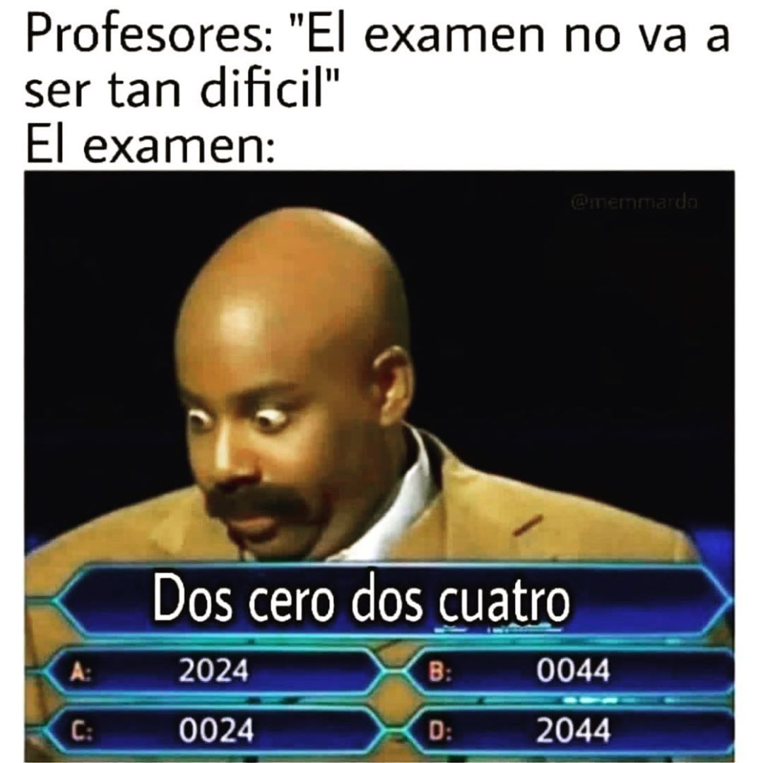 Profesores: "El examen no va a ser tan difícil"  El examen: Dos cero dos cuatro.