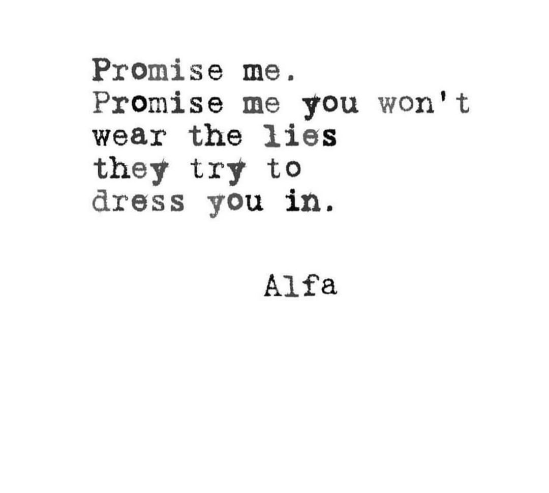 Promise me. Promise me you won't wear the lies they try to dress you in.