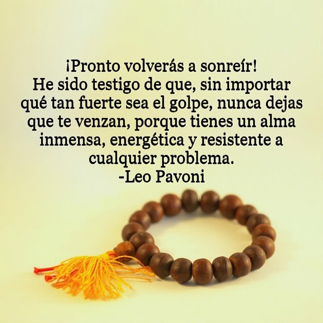 ¡Pronto volverás a sonreír! He sido testigo de que, sin importar qué tan fuerte sea el golpe, nunca dejas que te venzan, porque tienes un alma inmensa, energética y resistente a cualquier problema.