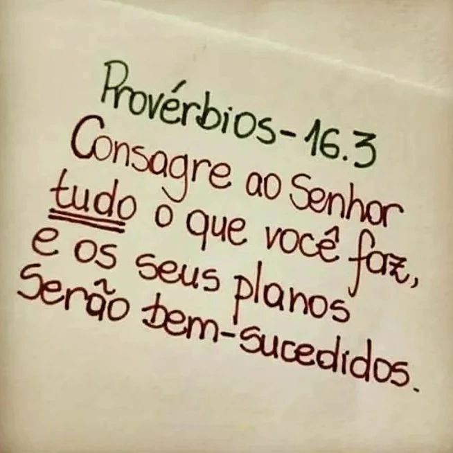 Provérbios 16.3. Consagre ao senhor tudo o que você faz, e os seus planos serão bem-sucedidos.