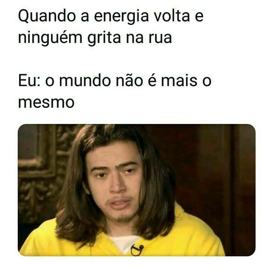 *Quando a energia volta e ninguém grita na rua. Eu: O mundo não é mais o mesmo.