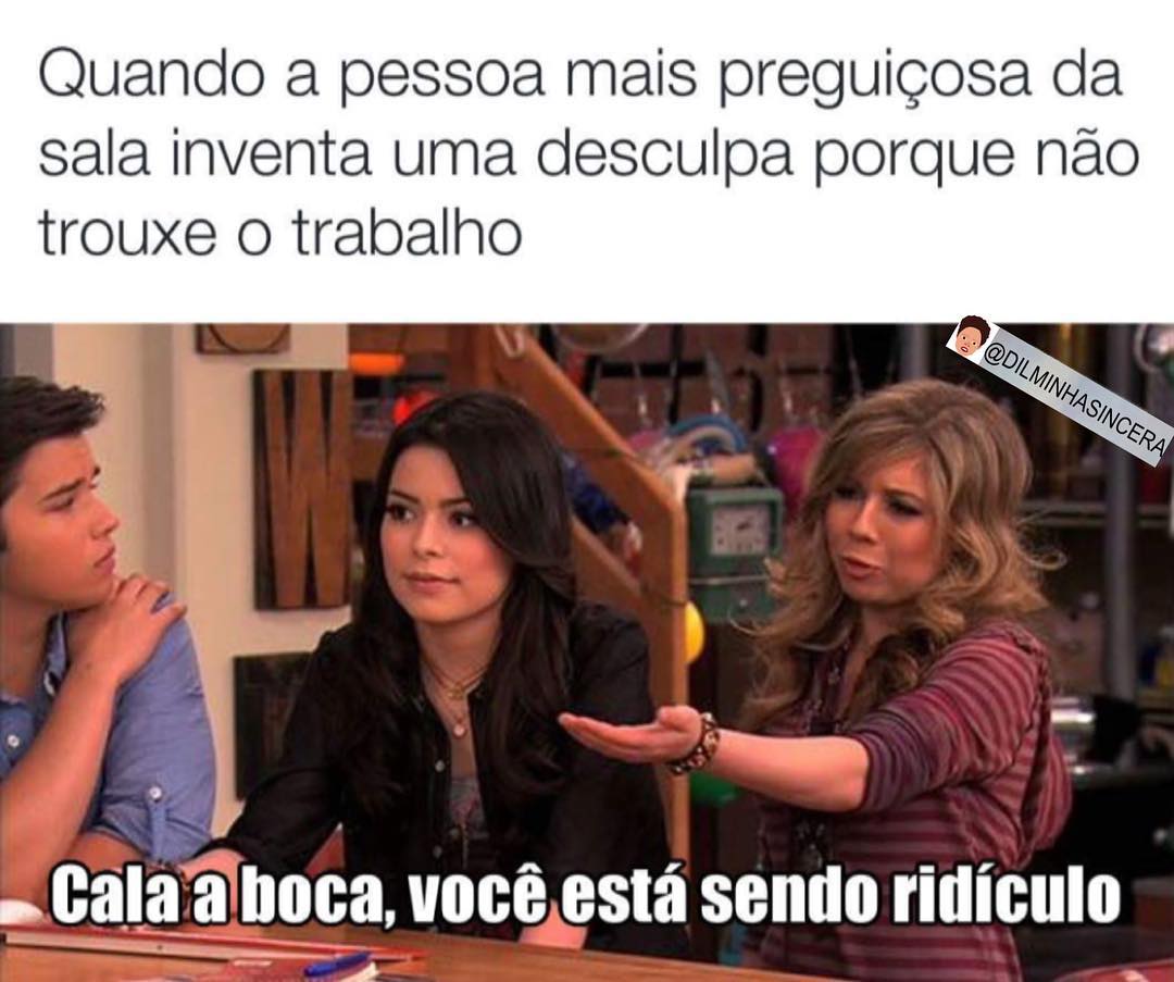 Quando a pessoa mais preguiçosa da sala inventa uma desculpa porque não trouxe o trabalho.  Cala a boca, você está sendo ridículo.