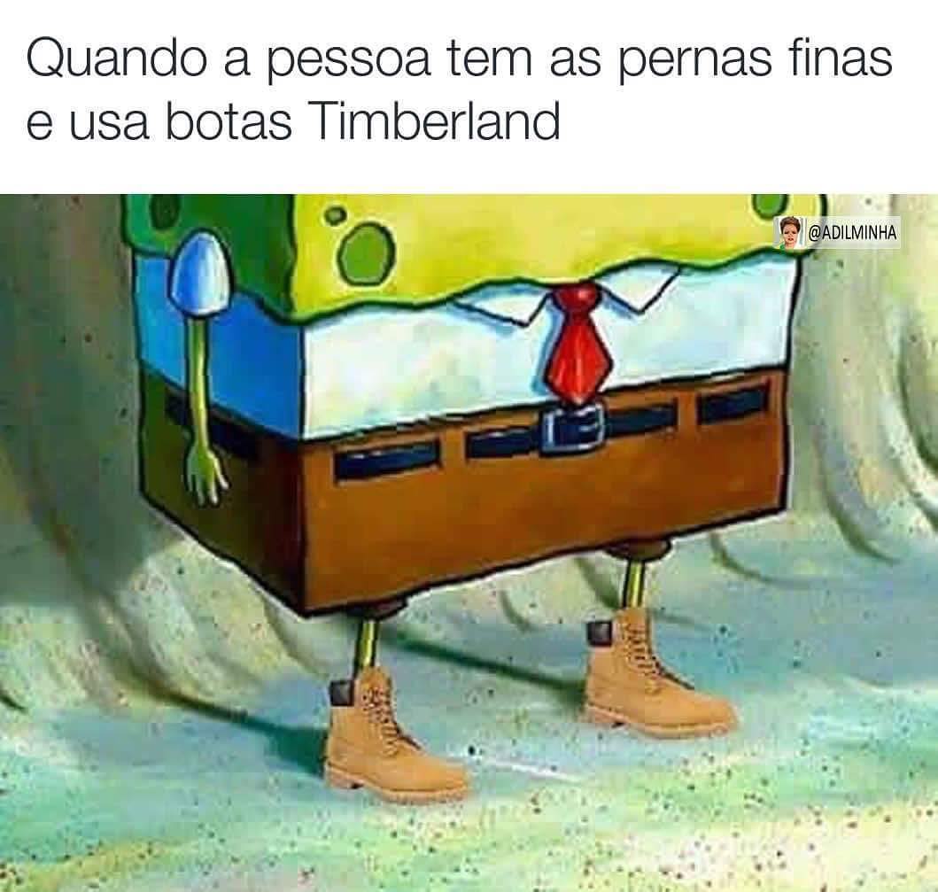 Quando a pessoa tem as pernas finas e usa botas Timberland.