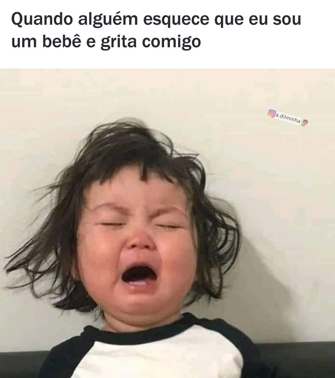 Quando alguém esquece que eu sou um bebê e grita comigo.