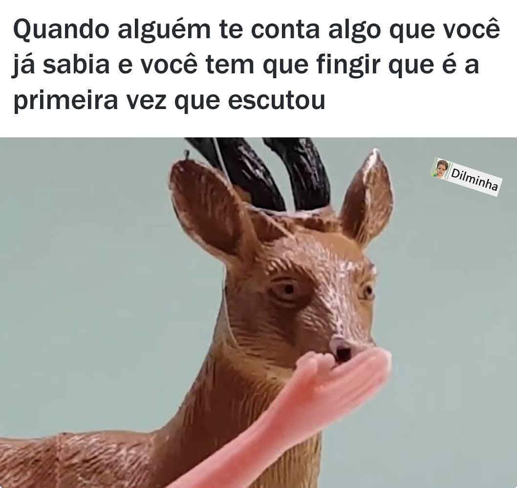 Quando alguém te conta algo que você já sabia e você tem que fingir que é a primeira vez que escutou.