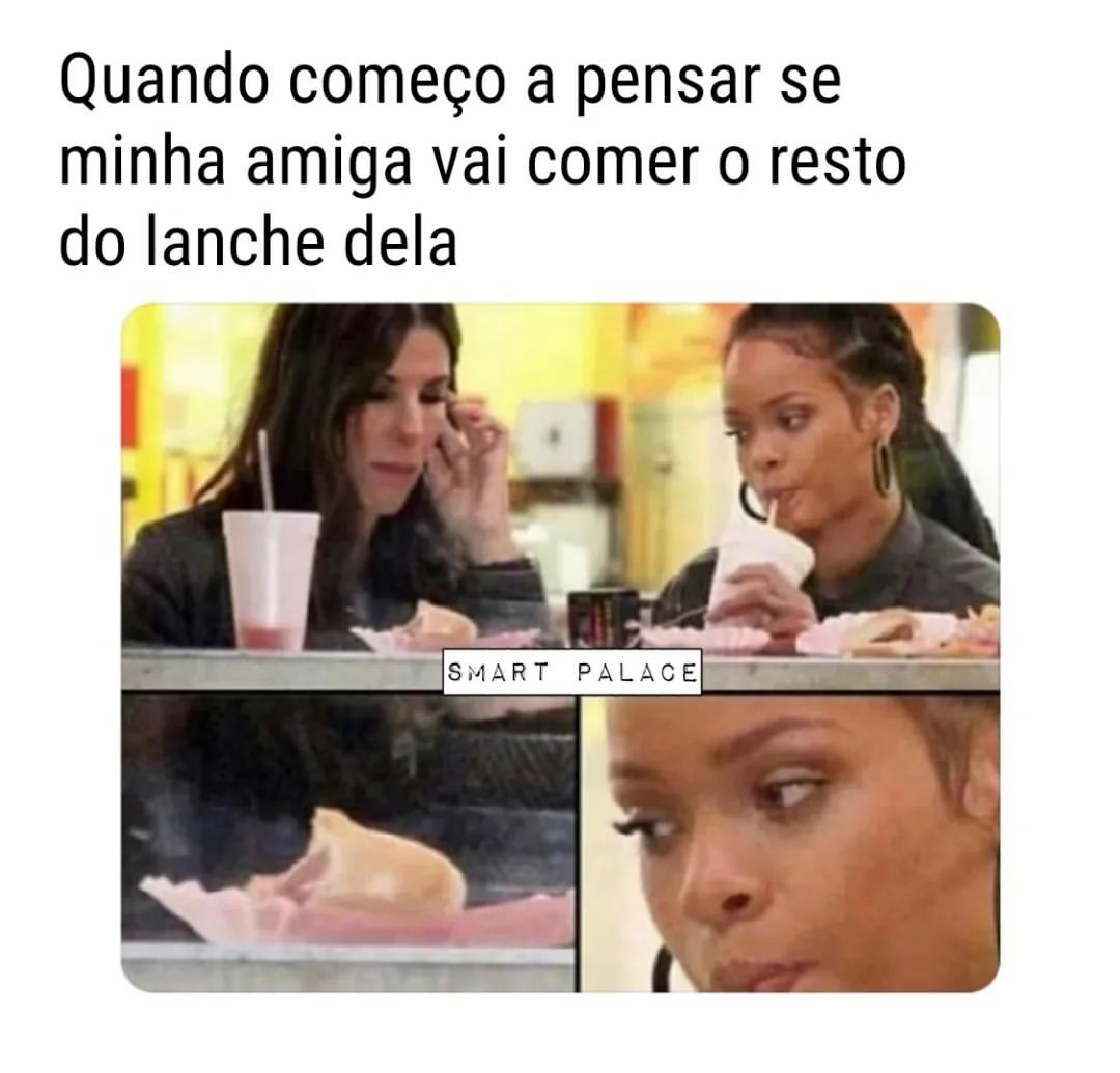 Quando começo a pensar se minha amiga vai comer o resto do lanche dela.