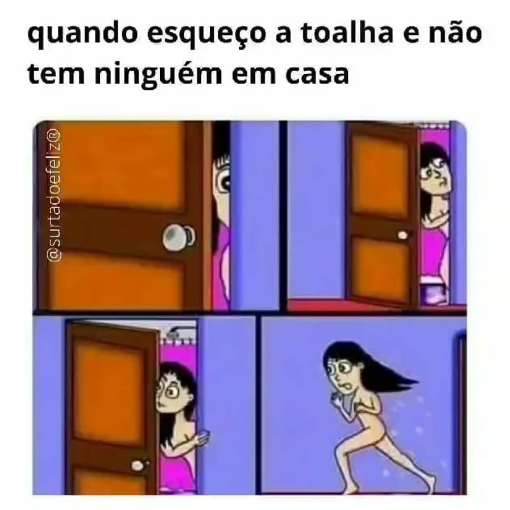 Quando esqueço a toalha e não tem ninguém em casa.