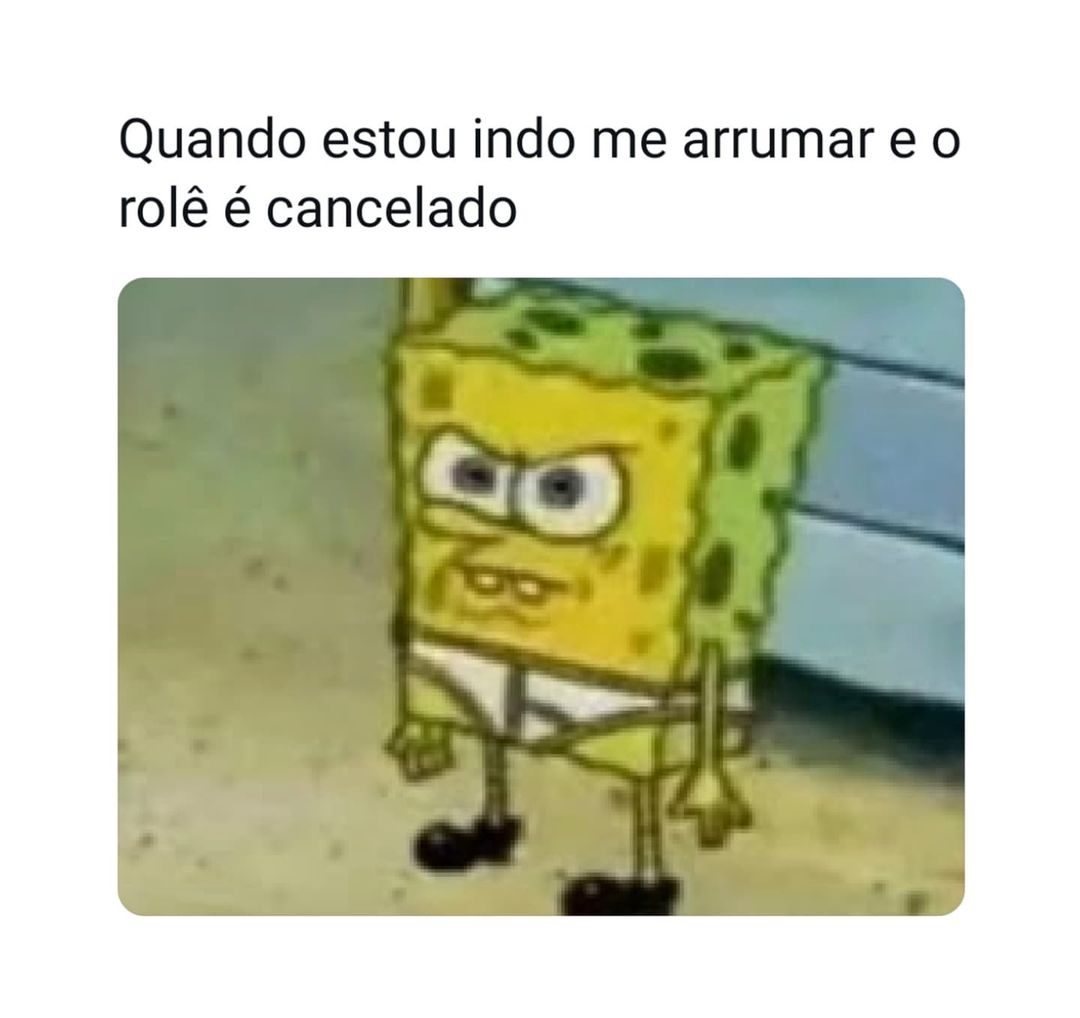 Quando estou indo me arrumar e o rolê é cancelado.