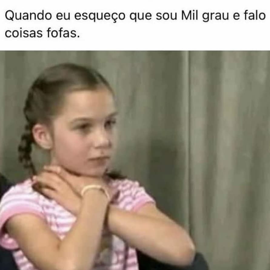 Quando eu esqueço que sou Mil grau e falo coisas fofas.