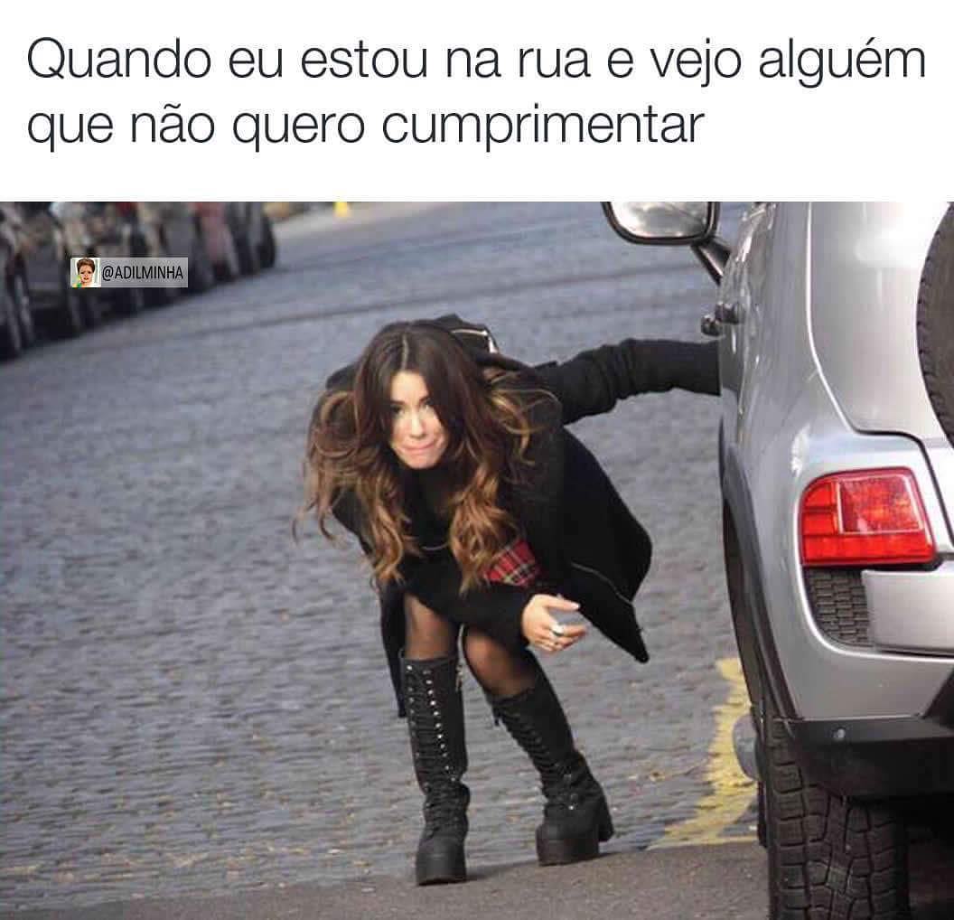 Quando eu estou na rua e vejo alguém que não quero cumprimentar.