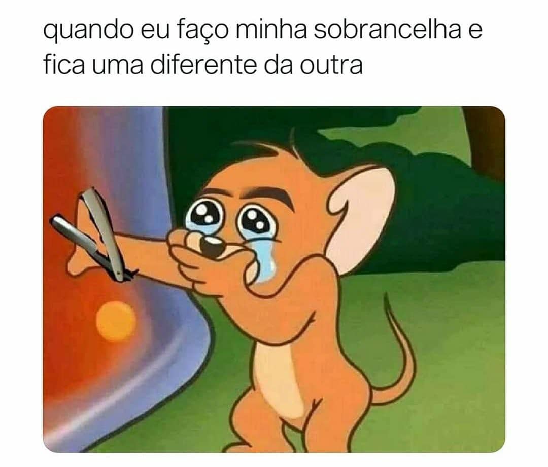 Quando eu faço minha sobrancelha e fica uma diferente da outra.