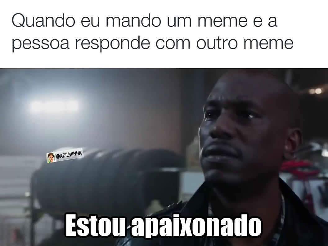 Quando eu mando um meme e a pessoa responde com outro meme. Estou apaixonado.