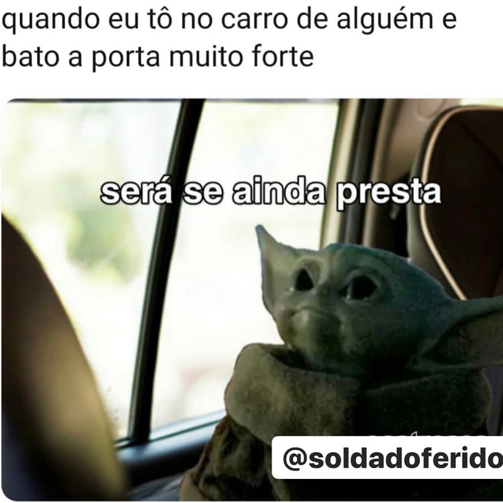 Quando eu tô no carro de alguém e bato a porta muito forte. Será se ainda presta.