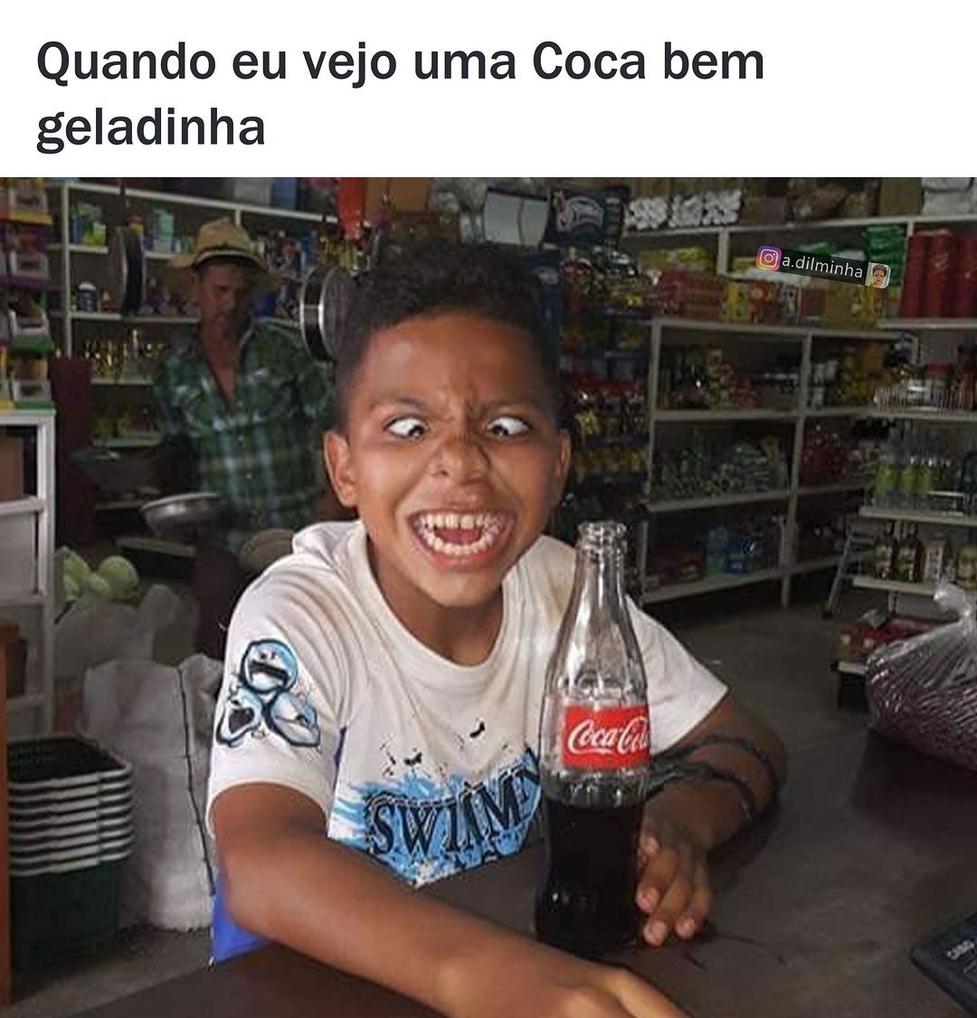 Quando eu vejo uma Coca bem geladinha.