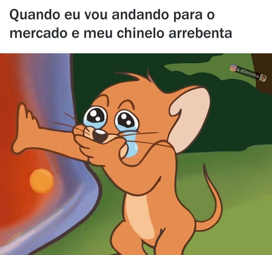 Quando eu vou andando para o mercado e meu chinelo arrebenta.