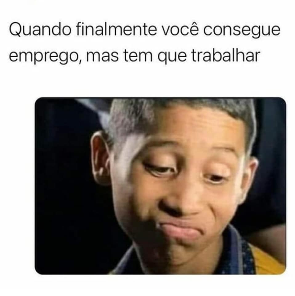 Quando Finalmente Você Consegue Emprego Mas Tem Que Trabalhar Memes 4108