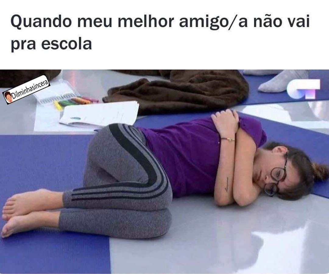 Quando meu melhor amigo/a não vai pra escola.