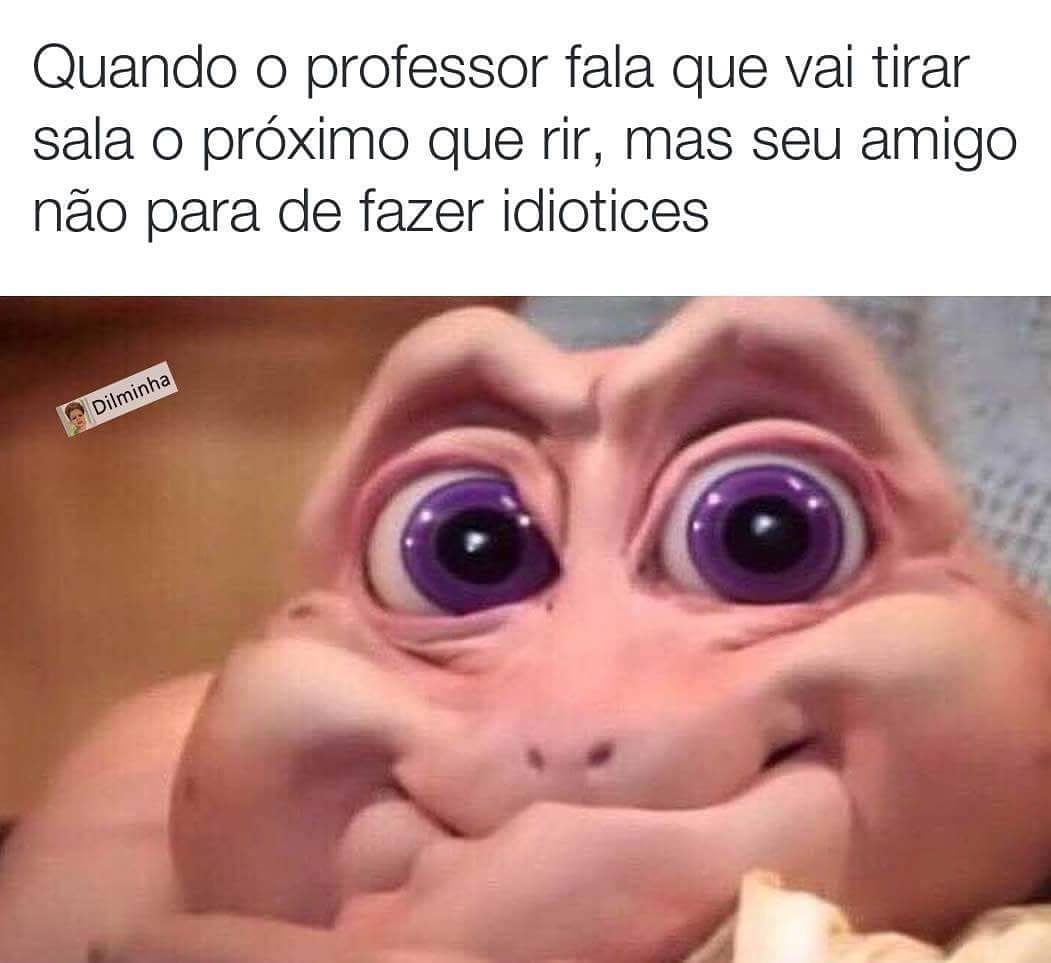 Quando o professor fala que vai tirar sala o próximo que rir, mas seu amigo não para de fazer idiotices.