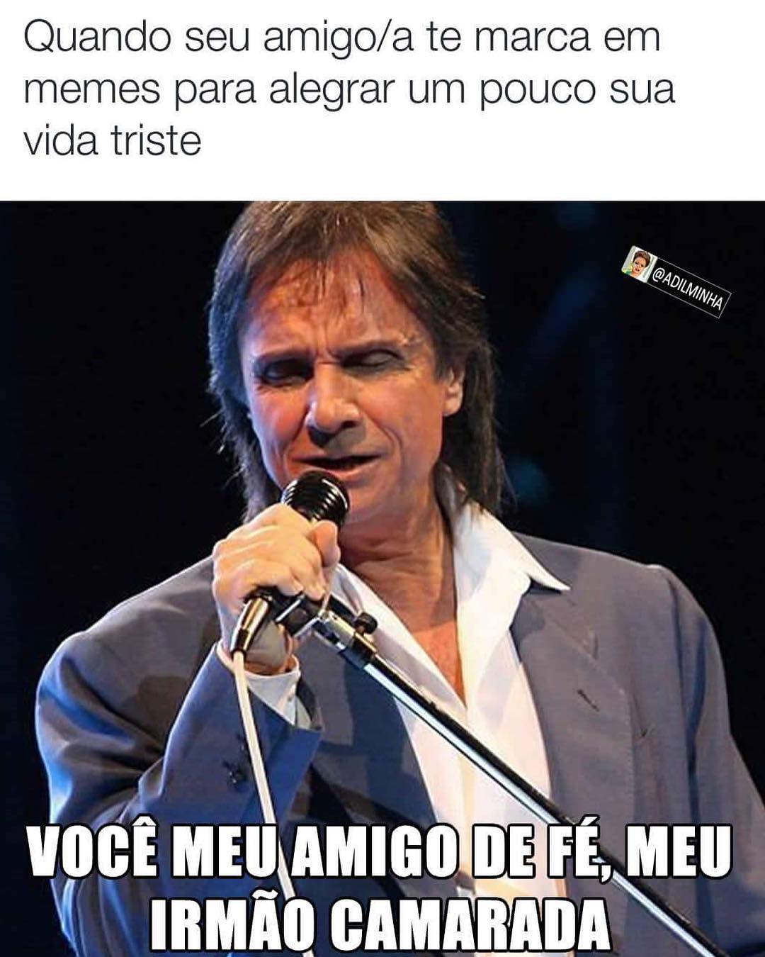 Quando seu amigo/a te marca em memes para alegrar um pouco sua vida triste.  Você meu amigo de fé, meu irmão camarada.