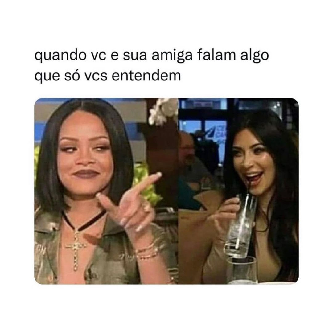 Quando vc e sua amiga falam algo que só vcs entendem.