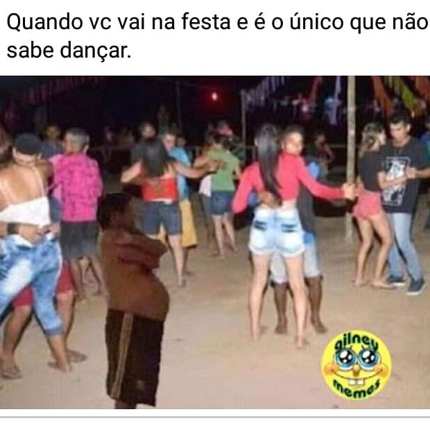 Quando vc vai na festa e é o único que não sabe dançar.