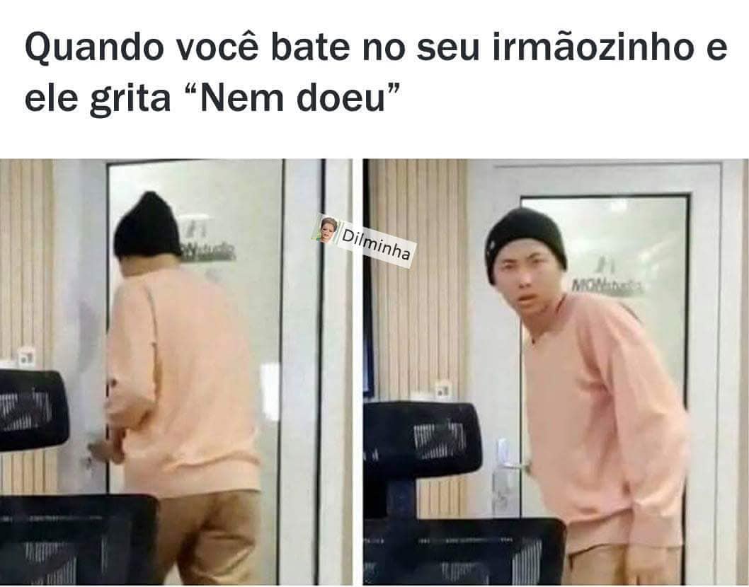 Quando você bate no seu irmãozinho e ele grita. "Nem doeu".