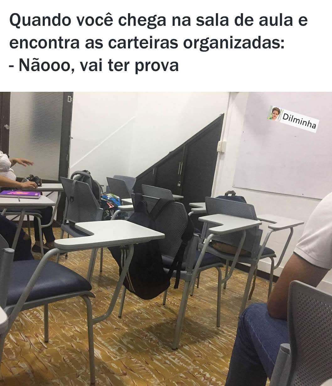 Quando você chega na sala de aula e encontra as carteiras organizadas: Nãooo, vai ter prova.