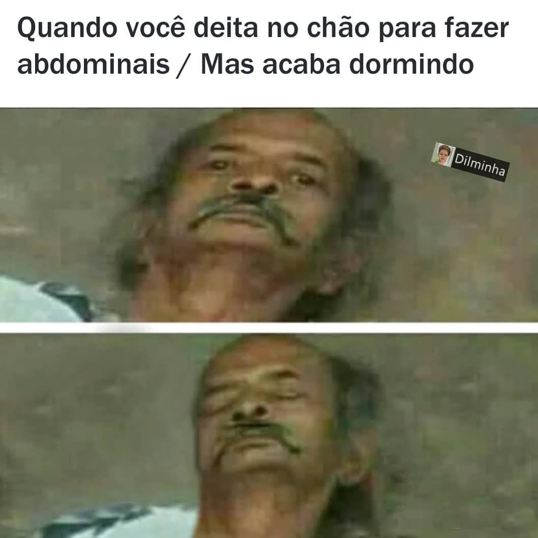 Quando você deita no chão para fazer abdominais. / Mas acaba dormindo.