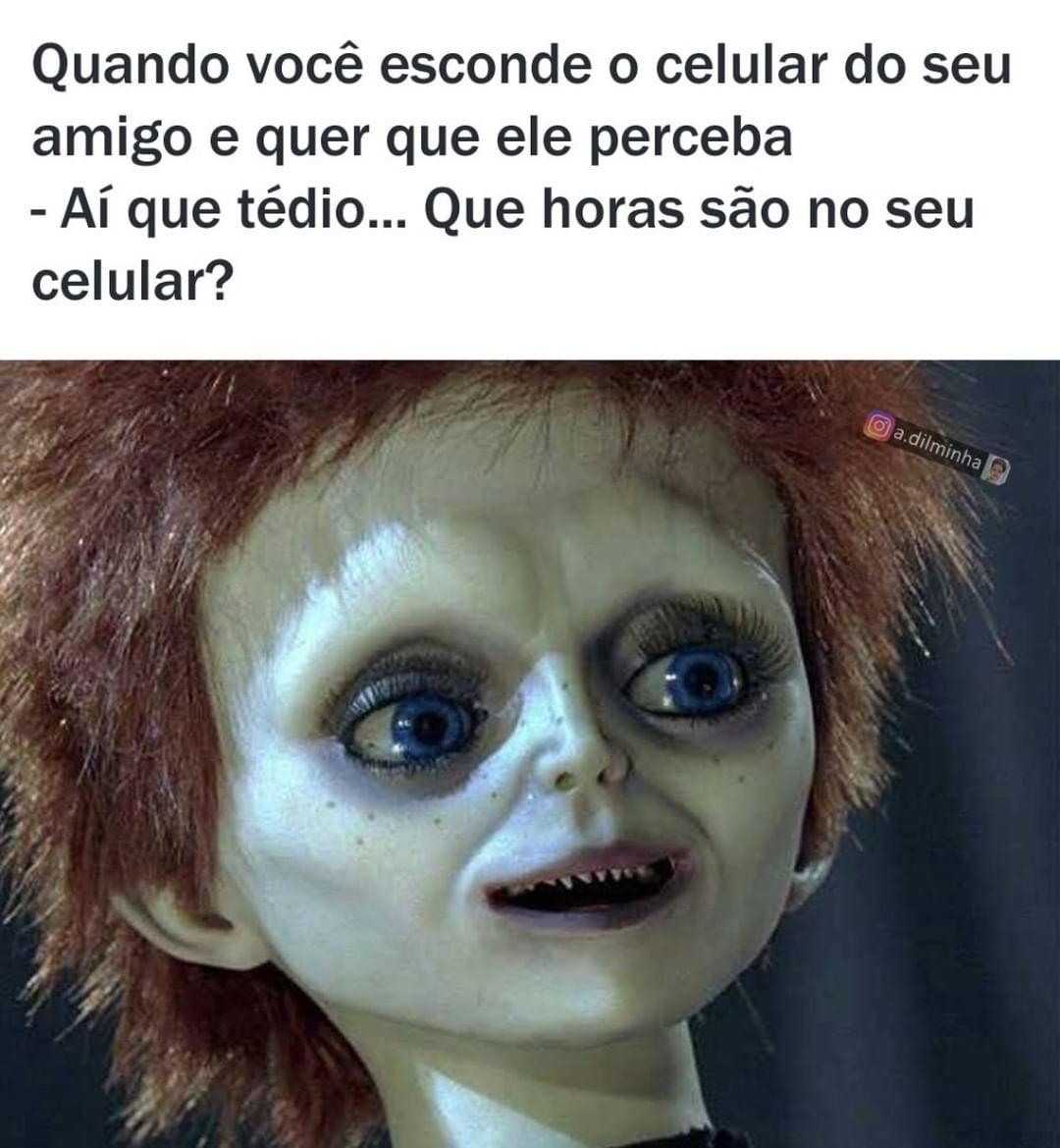 Quando você esconde o celular do seu amigo e quer que ele perceba.  Aí que tédio... Que horas são no seu celular?