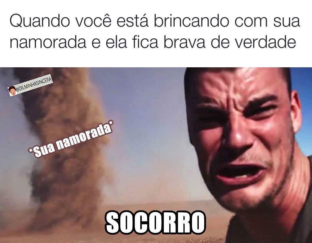 Quando você está brincando com sua namorada e ela fica brava de verdade. *Sua namorada* Socorro.