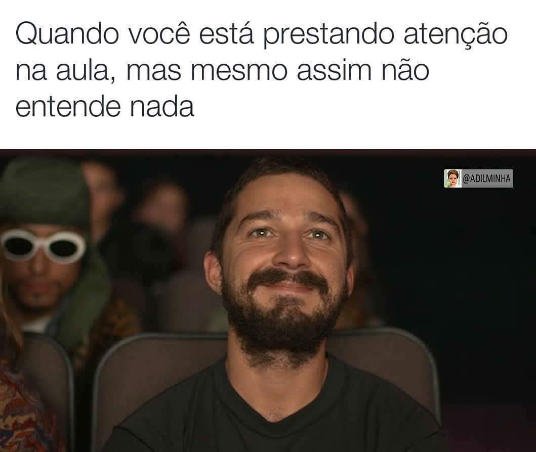 Quando você está prestando atenção na aula, mas mesmo assim não entende nada.